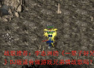 战歌推荐:李志洲的《一辈子好兄弟》DJ版适合做游戏兄弟情战歌吗? 战歌推荐:李志洲的《一辈子好兄弟》DJ版适合做游戏兄弟情战歌吗?