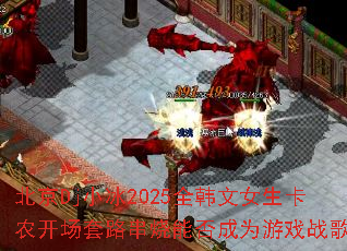 北京Dj小冰2025全韩文女生卡农开场套路串烧能否成为游戏战歌? 北京Dj小冰2025全韩文女生卡农开场套路串烧能否成为游戏战歌?