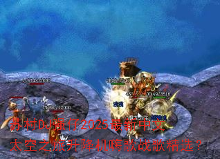 苏村DJ强仔2025最新中文太空之旅升降机嗨歌战歌精选? 苏村DJ强仔2025最新中文太空之旅升降机嗨歌战歌精选?