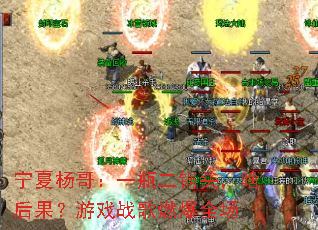 宁夏杨哥:一瓶二锅头,啥后果?游戏战歌燃爆全场 宁夏杨哥:一瓶二锅头,啥后果?游戏战歌燃爆全场