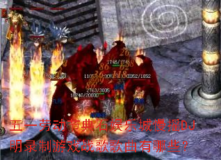 五一劳动节典石娱乐城慢摇DJ明录制游戏战歌歌曲有哪些? 五一劳动节典石娱乐城慢摇DJ明录制游戏战歌歌曲有哪些?