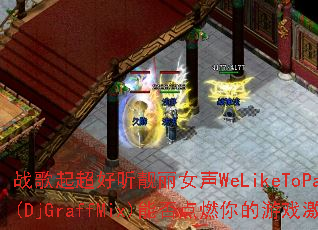 战歌起超好听靓丽女声WeLikeToParty(DjGraffMix)能否点燃你的游戏激情? 战歌起超好听靓丽女声WeLikeToParty(DjGraffMix)能否点燃你的游戏激情?