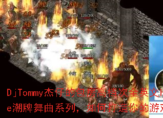 DjTommy���еİ����ߵ���ȫӢ��House��������ϵ�У���δ��������Ϸս��赥��