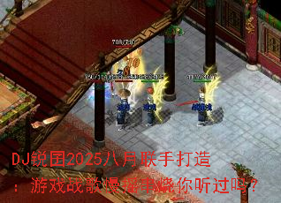 DJ锐囝2025八月联手打造:游戏战歌慢摇串烧你听过吗? DJ锐囝2025八月联手打造:游戏战歌慢摇串烧你听过吗?