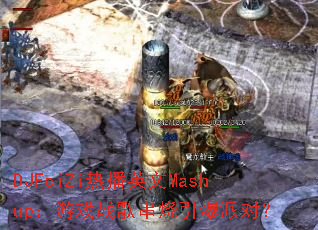 DJFeiZi�Ȳ�Ӣ��Mashup����Ϸս�贮�������ɶԣ�