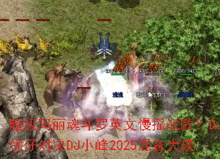 ���������궷��Ӣ����ҡս�裿DJ���жԾ�DJС��2025�������