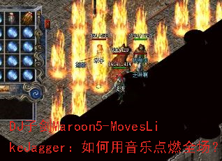 DJ子剑Maroon5-MovesLikeJagger:如何用音乐点燃全场? DJ子剑Maroon5-MovesLikeJagger:如何用音乐点燃全场?