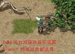 DJkk活力城强劲音乐远离Disco?游戏战歌新选择 DJkk活力城强劲音乐远离Disco?游戏战歌新选择
