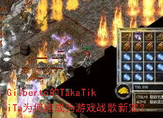 Gilberto��TakaTikiTaΪ���ܳ�Ϊ��Ϸս���³裿