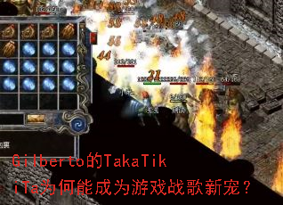 Gilberto��TakaTikiTaΪ���ܳ�Ϊ��Ϸս���³裿