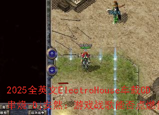 2025ȫӢ��ElectroHouse����CD����-Dj��Ȼ����Ϸս���ܷ��ȼ���ս��֮�ꣿ