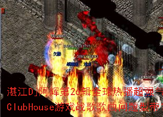 湛江Dj阿辉第26辑全球热播超强气氛作品ClubHouse游戏战歌歌曲问题型带? 湛江Dj阿辉第26辑全球热播超强气氛作品ClubHouse游戏战歌歌曲问题型带?