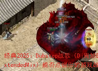 经典2025:Dubstep战歌(Dj周旭ExtendedMix)能否点燃你的游戏战场? 经典2025:Dubstep战歌(Dj周旭ExtendedMix)能否点燃你的游戏战场?