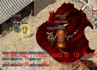 经典2025:Dubstep战歌(Dj周旭ExtendedMix)能否点燃你的游戏战场? 经典2025:Dubstep战歌(Dj周旭ExtendedMix)能否点燃你的游戏战场?