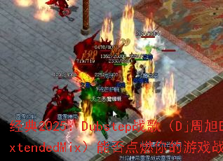 经典2025:Dubstep战歌(Dj周旭ExtendedMix)能否点燃你的游戏战场? 经典2025:Dubstep战歌(Dj周旭ExtendedMix)能否点燃你的游戏战场?