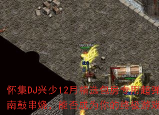 怀集DJ兴少12月精选包房专用超弹越南鼓串烧,能否成为你的终极游戏战歌? 怀集DJ兴少12月精选包房专用超弹越南鼓串烧,能否成为你的终极游戏战歌?