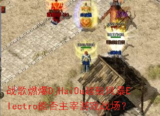 战歌燃爆DjHaiOu越鼓风暴Electro能否主宰游戏战场? 战歌燃爆DjHaiOu越鼓风暴Electro能否主宰游戏战场?