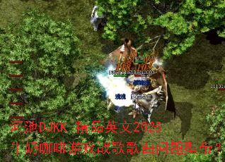 河池DJKK-精品英文2025牛奶咖啡游戏战歌歌曲问题型带? 河池DJKK-精品英文2025牛奶咖啡游戏战歌歌曲问题型带?