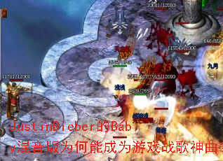 JustinBieber的Baby混音版为何能成为游戏战歌神曲? JustinBieber的Baby混音版为何能成为游戏战歌神曲?