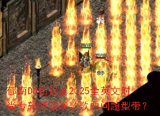 郁南DJ铭铭基2025全英文时尚专辑游戏战歌歌曲问题型带? 郁南DJ铭铭基2025全英文时尚专辑游戏战歌歌曲问题型带?