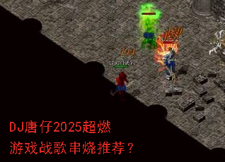 DJ����2025��ȼ��Ϸս�贮���Ƽ���