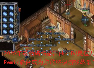 2025年最劲爆伤感舞曲?DJ灵楦儿Remix能否成为你的终极游戏战歌? 2025年最劲爆伤感舞曲?DJ灵楦儿Remix能否成为你的终极游戏战歌?