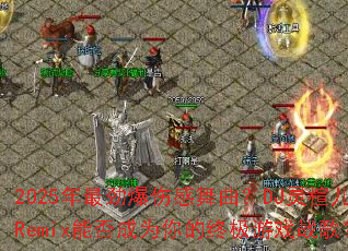 2025������˸�������DJ��鸶�Remix�ܷ��Ϊ����ռ���Ϸս�裿