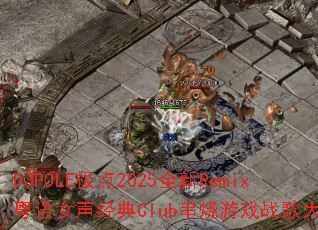 DJPOLE极点2025全新Remix粤语女声经典Club串烧游戏战歌大挑战 DJPOLE极点2025全新Remix粤语女声经典Club串烧游戏战歌大挑战
