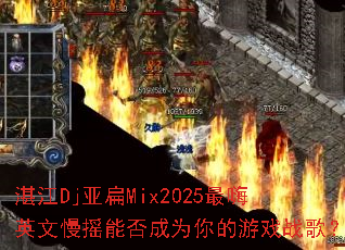湛江Dj亚扁Mix2025最嗨英文慢摇能否成为你的游戏战歌? 湛江Dj亚扁Mix2025最嗨英文慢摇能否成为你的游戏战歌?