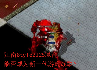 江南Style2025混音能否成为新一代游戏战歌? 江南Style2025混音能否成为新一代游戏战歌?