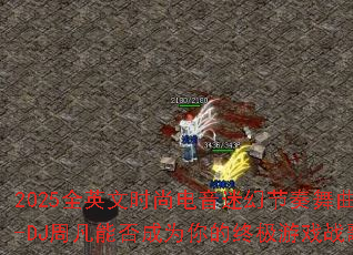 2025ȫӢ��ʱ�е����Իý�����������-DJ�ܷ��ܷ��Ϊ����ռ���Ϸս�裿