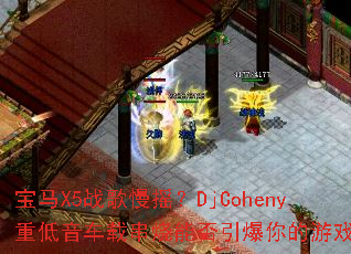 宝马X5战歌慢摇?DjCoheny重低音车载串烧能否引爆你的游戏激情 宝马X5战歌慢摇?DjCoheny重低音车载串烧能否引爆你的游戏激情