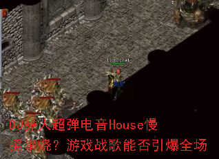DJ彝人超弹电音House慢摇串烧?游戏战歌能否引爆全场 DJ彝人超弹电音House慢摇串烧?游戏战歌能否引爆全场