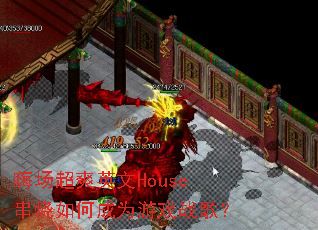 嗨场超爽英文House串烧如何成为游戏战歌? 嗨场超爽英文House串烧如何成为游戏战歌?