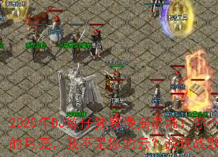 2025年DJ练仔独家慢摇串烧:你不是我的月亮,我不是你的云?游戏战歌灵魂拷问篇 2025年DJ练仔独家慢摇串烧:你不是我的月亮,我不是你的云?游戏战歌灵魂拷问篇