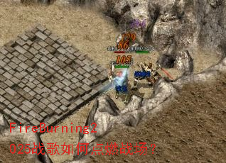 FireBurning2025战歌如何点燃战场? FireBurning2025战歌如何点燃战场?