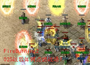 FireBurning2025战歌如何点燃战场? FireBurning2025战歌如何点燃战场?