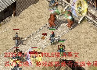 2025�����DJPOLE��ѡӢ��˵�����գ���Ϸս���ܷ��ȼȫ����