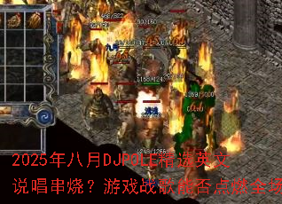 2025�����DJPOLE��ѡӢ��˵�����գ���Ϸս���ܷ��ȼȫ����