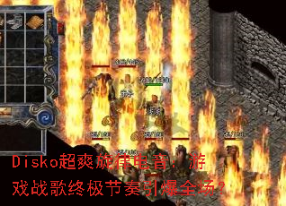 Disko超爽旋律电音:游戏战歌终极节奏引爆全场? Disko超爽旋律电音:游戏战歌终极节奏引爆全场?