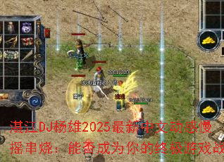 湛江DJ杨雄2025最新中文动感慢摇串烧:能否成为你的终极游戏战歌? 湛江DJ杨雄2025最新中文动感慢摇串烧:能否成为你的终极游戏战歌?