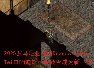 2025������������DragosteaDinTei���ڵ�˹�ư��ܷ��Ϊ��һ���羺ս�裿