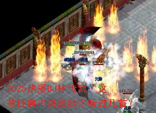 2025热播DJ林传武:这些经典串烧战歌你听过几首? 2025热播DJ林传武:这些经典串烧战歌你听过几首?