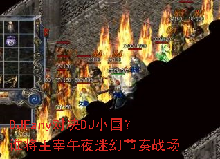 DJFany对决DJ小国?谁将主宰午夜迷幻节奏战场 DJFany对决DJ小国?谁将主宰午夜迷幻节奏战场