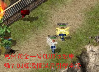 惠州黄金一号CLUB战歌串烧?DJ辉激情混音引爆全场 惠州黄金一号CLUB战歌串烧?DJ辉激情混音引爆全场