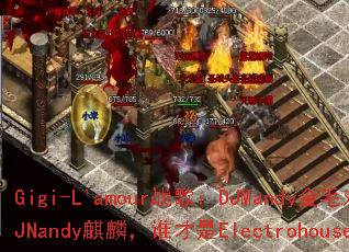 Gigi-L'amour战歌:DJMandy金毛对决DJNandy麒麟,谁才是Electrohouse王者? Gigi-L'amour战歌:DJMandy金毛对决DJNandy麒麟,谁才是Electrohouse王者?