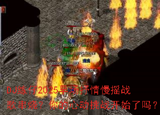 DJ����2025�糡������ҡս�贮�գ�����Ķ���ս��ʼ����