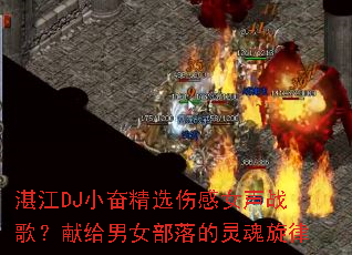 湛江DJ小奋精选伤感女声战歌?献给男女部落的灵魂旋律 湛江DJ小奋精选伤感女声战歌?献给男女部落的灵魂旋律