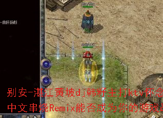 别安-湛江黄坡dj韩籽主打ktv怀念黄家驹中文串烧Remix能否成为你的游戏战歌? 别安-湛江黄坡dj韩籽主打ktv怀念黄家驹中文串烧Remix能否成为你的游戏战歌?