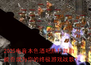 2025电音本色酒吧热打舞曲能否成为你的终极游戏战歌? 2025电音本色酒吧热打舞曲能否成为你的终极游戏战歌?